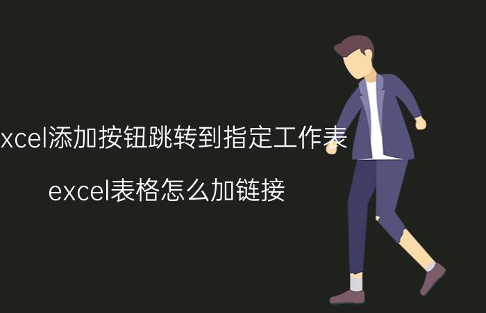 excel添加按钮跳转到指定工作表 excel表格怎么加链接,点击单元格跳到指定页面？